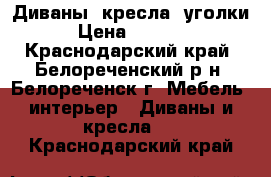 Диваны, кресла, уголки › Цена ­ 5 000 - Краснодарский край, Белореченский р-н, Белореченск г. Мебель, интерьер » Диваны и кресла   . Краснодарский край